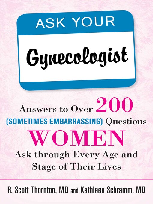 Title details for Ask Your Gynecologist: Answers to Over 200 (Sometimes Embarrassing) Questions Women Ask through Every Age and Stage of Their Lives by R. Scott Thornton - Available